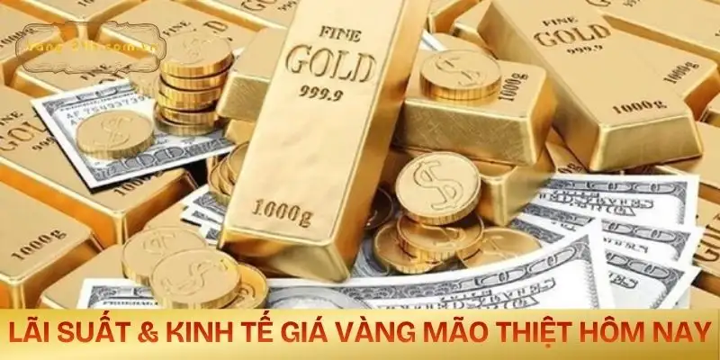 gia-vang-mao-thiet-hom-nay-lai-suat-va-tinh-hinh-kinh-te